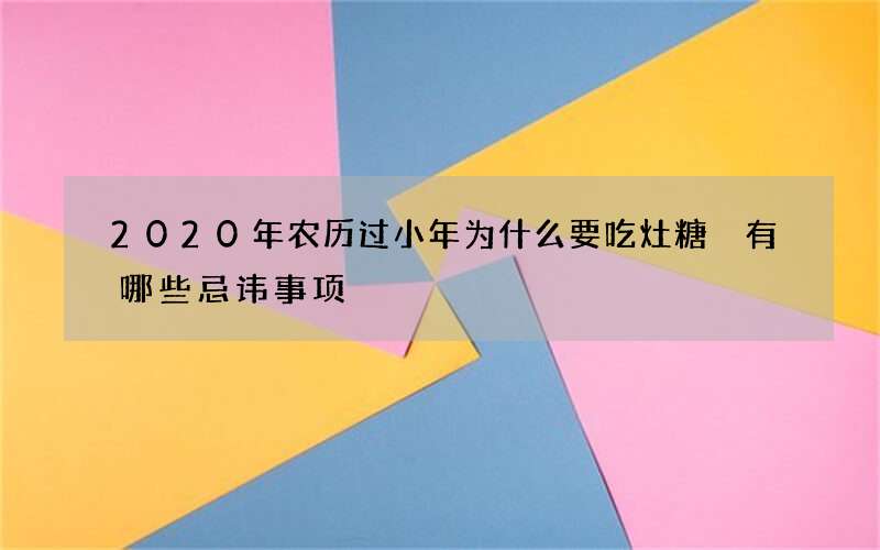 2020年农历过小年为什么要吃灶糖 有哪些忌讳事项